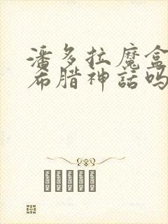 潘多拉魔盒是古希腊神话吗