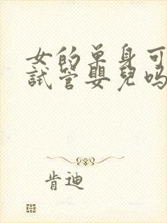 女的单身可以做试管婴儿吗