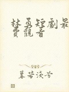 林勇短剧最全免费观看