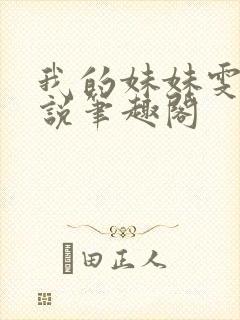 我的妹妹雯雯小说笔趣阁