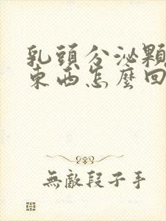 乳头分泌颗粒状东西怎么回事