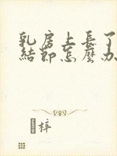 乳房上长了很多结节怎么办封面