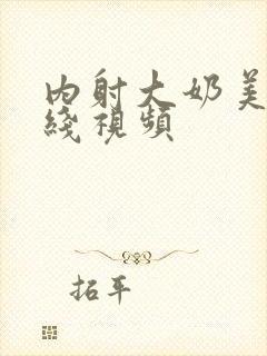 内射大奶美女在线视频