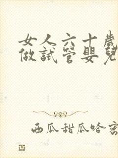 女人六十岁还能做试管婴儿吗