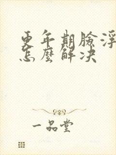 更年期脸浮肿是怎么解决