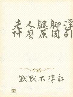 老人腿脚浮肿是什么原因引起的怎么治疗封面