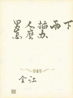 男人插两下就射怎么办