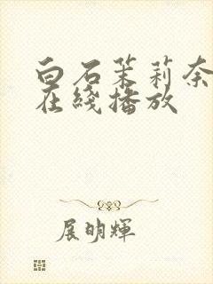 白石茉莉奈hd在线播放