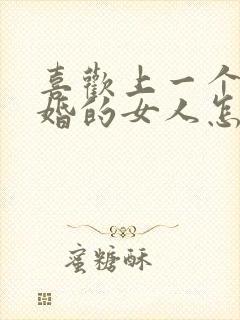 喜欢上一个结了婚的女人怎么办