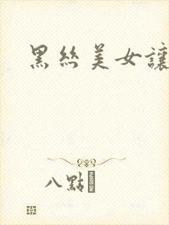 黑丝美女让我艹