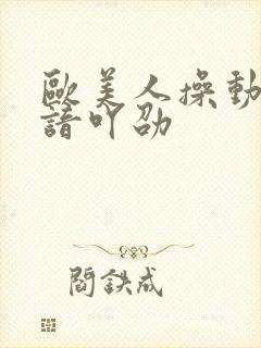 欧美人操动物略谙吖劭