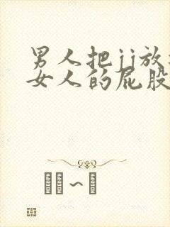 男人把jj放进女人的屁股里视频