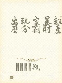 出轨家暴离婚怎么分割财产