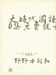 大时代国语第40集免费观看