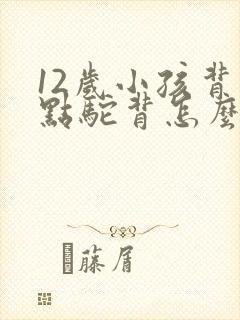 12岁小孩背有点驼背怎么矫正