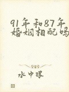 91年和87年婚姻相配吗