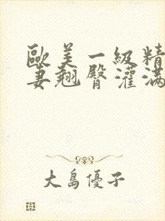 欧美一级精品人妻翘臀灌满白浆封面