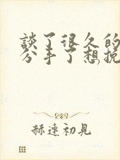 谈了很久的恋爱分手了想挽回