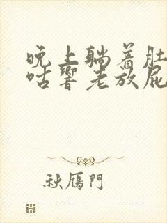 晚上躺着肚子咕咕响老放屁