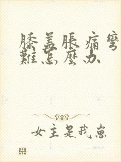 膝盖胀痛弯曲困难怎么办