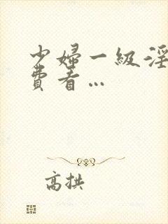 少妇一级淫片免费看…