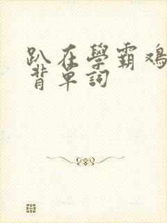 趴在学霸鸡叭上背单词