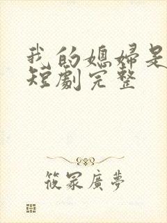 我的媳妇是女帝短剧完整