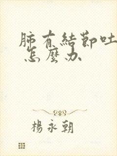 肺有结节吐血块 怎么办