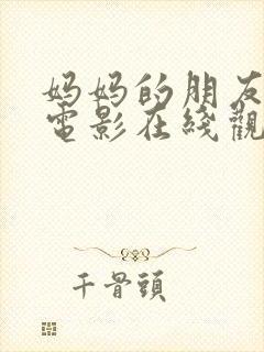 妈妈的朋友高清电影在线观看