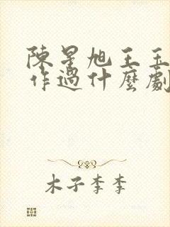 陈星旭王玉雯合作过什么剧