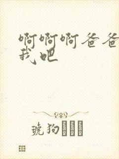 啊啊啊爸爸操死我吧