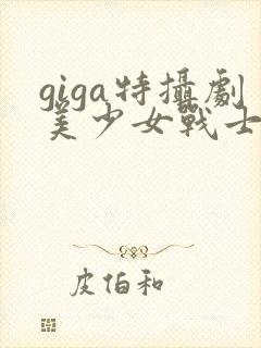 giga特摄剧美少女战士黑化