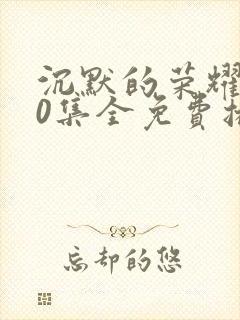 沉默的荣耀全40集全免费播放