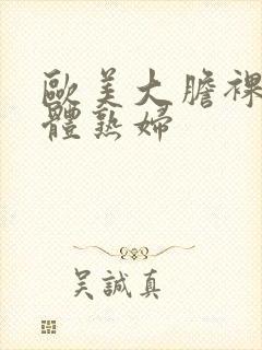 欧美大胆裸体人体熟妇