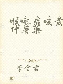 喉咙痛咳黄痰吃什么药