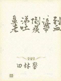 鼻涕倒流到咽喉老吐痰带血