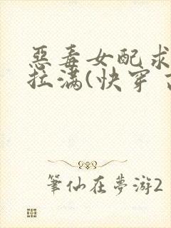 恶毒女配求生欲拉满(快穿 高h