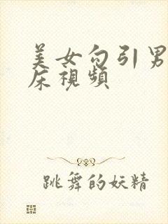 美女勾引男子上床视频