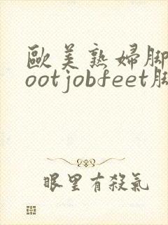 欧美熟妇脚交footjobfeet脚交