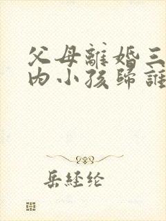 父母离婚三岁以内小孩归谁