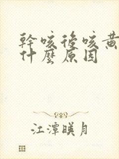 干咳后咳黄痰是什么原因