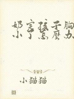 奶完孩子胸部变小了怎么办