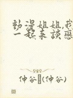 动漫姐姐,我们一起来谈恋爱吧