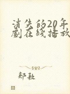 消失的20年短剧在线播放免费观看