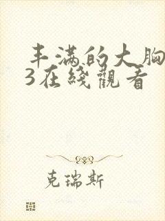 丰满的大胸女友3在线观看