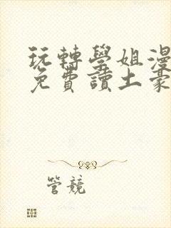 玩转学姐漫画画免费读土豪版