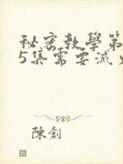 秘密教学第105集需要灭火吗