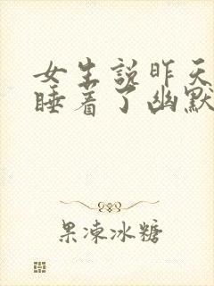 女生说昨天晚上睡着了幽默回复