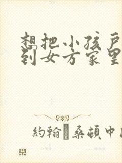 想把小孩户口迁到女方家里需要什么封面