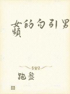 女的勾引男的视频